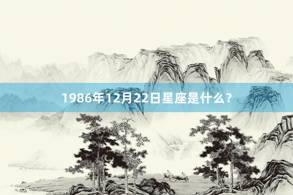 1986年12月22日星座是什么？
