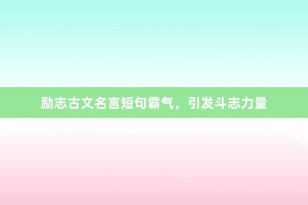 励志古文名言短句霸气，引发斗志力量
