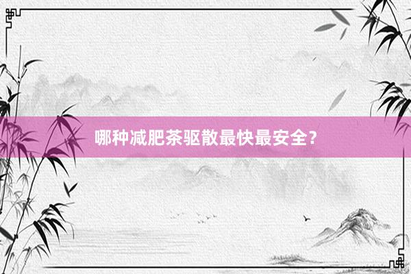 哪种减肥茶驱散最快最安全？