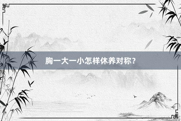胸一大一小怎样休养对称？