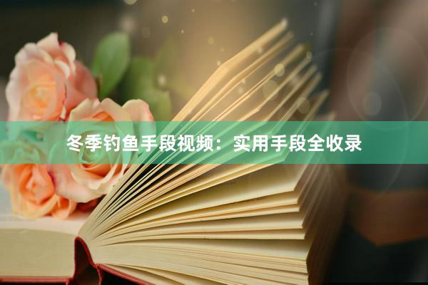 冬季钓鱼手段视频：实用手段全收录