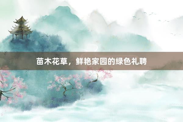 苗木花草，鲜艳家园的绿色礼聘
