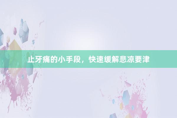 止牙痛的小手段，快速缓解悲凉要津