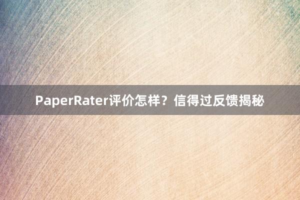 PaperRater评价怎样？信得过反馈揭秘
