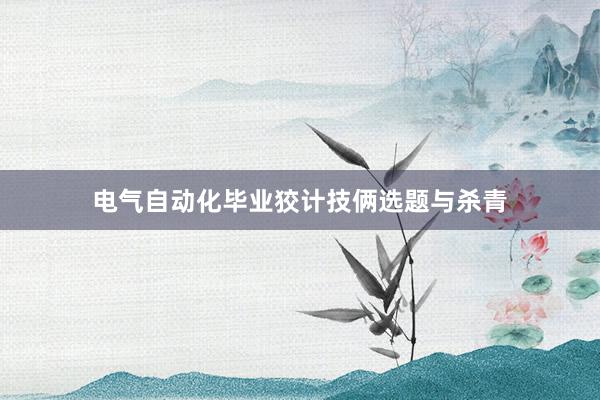 电气自动化毕业狡计技俩选题与杀青