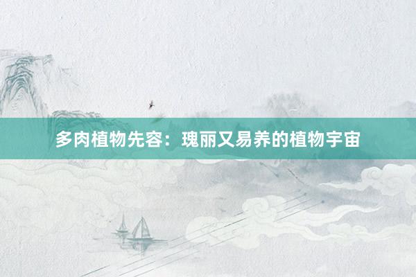 多肉植物先容：瑰丽又易养的植物宇宙