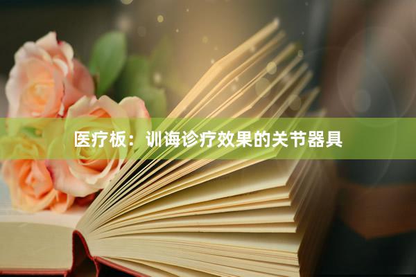 医疗板：训诲诊疗效果的关节器具