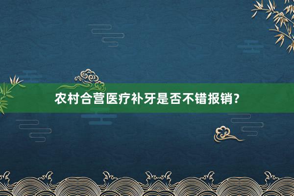 农村合营医疗补牙是否不错报销？